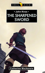 John Knox: The Sharpened Sword by Catherine MacKenzie