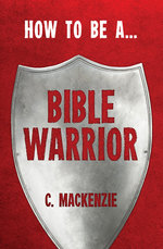 How to be a Bible Warrior by Catherine MacKenzie
