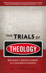 The Trials of Theology:  Becoming a 'proven worker' in a dangerous business by Brian Rosner & Andrew Cameron 