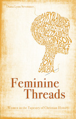 Feminine Threads: Women in the Tapestry of Christian History by Diana Lynn Severance