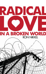 Radical Love in a Broken World by Ron Nikkel