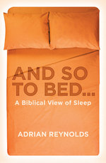 And so to Bed... A Biblical View of Sleep by Adrian Reynolds