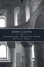 John Calvin: Revolutionary, Theologian, Pastor by Williston Walker
