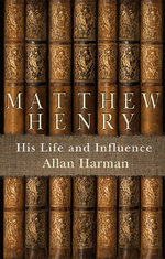 Matthew Henry: His Life And Influence by Allan Harman