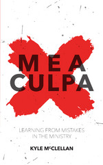 Mea Culpa: Learning from Mistakes in the Ministry by Kyle McClellan