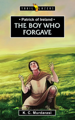 Patrick of Ireland: The Boy Who Forgave by K C Murdarasi