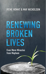 Renewing Broken Lives: Even More Miracles from Mayhem by May Nicholson & Irene Howat