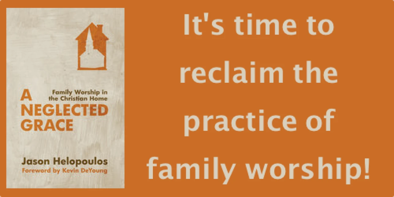 A Neglected Grace: Family Worship in the Christian Home by Jason Helopoulos