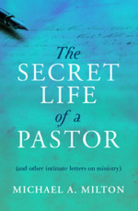 New From Michael A. Milton: The Secret Life of a Pastor (and other intimate letters on ministry)