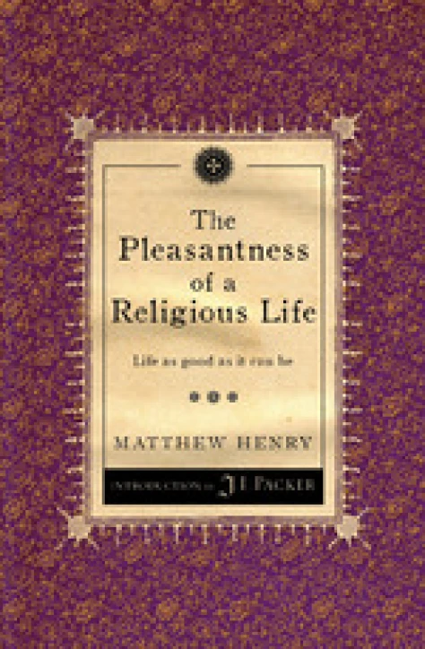 The Pleasantness of a Religious Life: Life as good as it can be by Matthew Henry